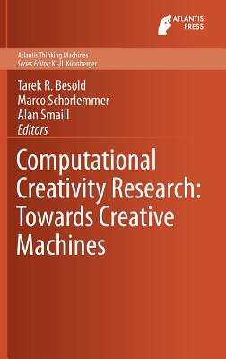 Computational Creativity Research: Towards Creative Machines - Besold, Tarek R (Editor), and Schorlemmer, Marco (Editor), and Smaill, Alan (Editor)