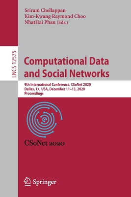 Computational Data and Social Networks: 9th International Conference, Csonet 2020, Dallas, Tx, Usa, December 11-13, 2020, Proceedings - Chellappan, Sriram (Editor), and Choo, Kim-Kwang Raymond (Editor), and Phan, Nhathai (Editor)