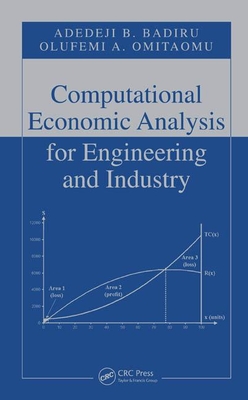 Computational Economic Analysis for Engineering and Industry - Badiru, Adedeji B, and Omitaomu, Olufemi A