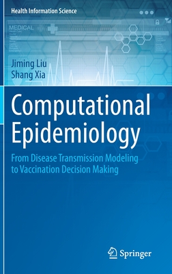 Computational Epidemiology: From Disease Transmission Modeling to Vaccination Decision Making - Liu, Jiming, and Xia, Shang