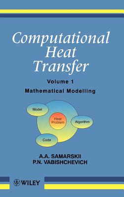 Computational Heat Transfer, Volume 1: Mathematical Modelling - Samarskii, A A, and Vabishchevich, P N