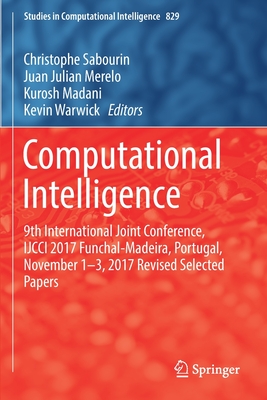 Computational Intelligence: 9th International Joint Conference, Ijcci 2017 Funchal-Madeira, Portugal, November 1-3, 2017 Revised Selected Papers - Sabourin, Christophe (Editor), and Merelo, Juan Julian (Editor), and Madani, Kurosh (Editor)