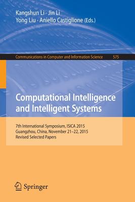 Computational Intelligence and Intelligent Systems: 7th International Symposium, Isica 2015, Guangzhou, China, November 21-22, 2015, Revised Selected Papers - Li, Kangshun (Editor), and Li, Jin (Editor), and Liu, Yong (Editor)