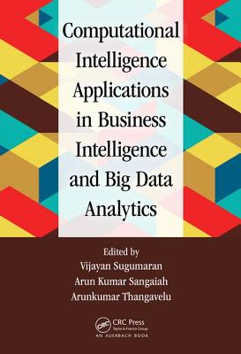 Computational Intelligence Applications in Business Intelligence and Big Data Analytics - Sugumaran, Vijayan (Editor), and Sangaiah, Arun Kumar (Editor), and Thangavelu, Arunkumar (Editor)
