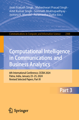Computational Intelligence in Communications and Business Analytics: 6th International Conference, CICBA 2024, Patna, India, January 23-25, 2024, Revised Selected Papers, Part III - Singh, Jyoti Prakash (Editor), and Singh, Maheshwari Prasad (Editor), and Singh, Amit Kumar (Editor)
