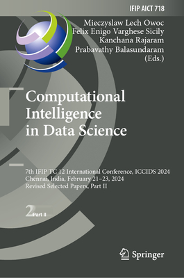 Computational Intelligence in Data Science: 7th IFIP TC 12 International Conference, ICCIDS 2024, Chennai, India, February 21-23, 2024, Revised Selected Papers, Part II - Owoc, Mieczyslaw Lech (Editor), and Varghese Sicily, Felix Enigo (Editor), and Rajaram, Kanchana (Editor)