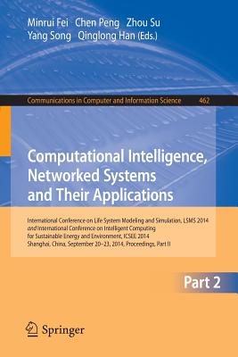 Computational Intelligence, Networked Systems and Their Applications: International Conference on Life System Modeling and Simulation, Lsms 2014 and International Conference on Intelligent Computing for Sustainable Energy and Environment, Icsee 2014... - Fei, Minrui (Editor), and Peng, Chen (Editor), and Su, Zhou (Editor)