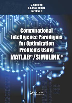 Computational Intelligence Paradigms for Optimization Problems Using MATLAB/SIMULINK - Sumathi, S., and Kumar, L. Ashok, and P, Surekha.