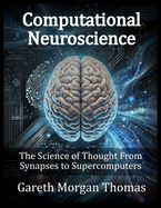 Computational Neuroscience: The Science of Thought From Synapses to Supercomputers