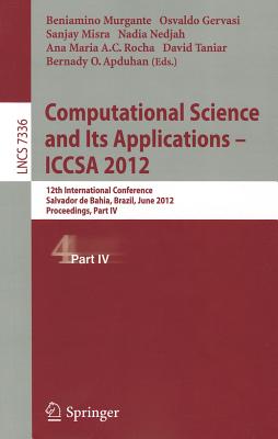 Computational Science and Its Applications -- ICCSA 2012: 12th International Conference, Salvador de Bahia, Brazil,  June 18-21, 2012, Proceedings, Part IV - Murgante, Beniamino (Editor), and Gervasi, Osvaldo (Editor), and Misra, Sanjay (Editor)