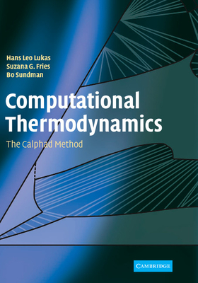 Computational Thermodynamics: The Calphad Method - Lukas, Hans, and Fries, Suzana G, and Sundman, Bo