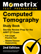 Computed Tomography Study Book - Secrets Review Prep for the Arrt CT Exam, Full-Length Practice Test, Detailed Answer Explanations: [2nd Edition]