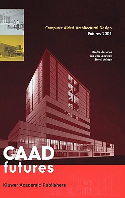 Computer Aided Architectural Design Futures 2001: Proceedings of the Ninth International Conference Held at the Eindhoven University of Technology, Eindhoven, the Netherlands, on July 8-11, 2011 - De Vries, Bauke (Editor), and Van Leeuwen, Jos P (Editor), and Achten, Henri (Editor)
