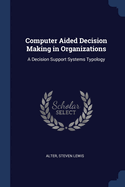 Computer Aided Decision Making in Organizations: A Decision Support Systems Typology