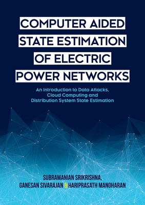 Computer Aided State Estimation of Electric Power Networks: An Introduction to Data Attacks, Cloud Computing and Distribution System State Estimation - Srikrishna, Subramanian, and Sivarajan, Ganesan, and Manoharan, Hariprasath