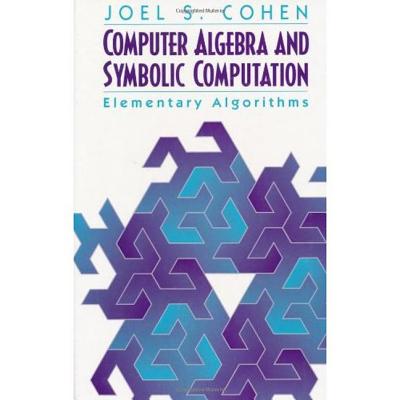 Computer Algebra and Symbolic Computation: Elementary Algorithms - Cohen, Joel S