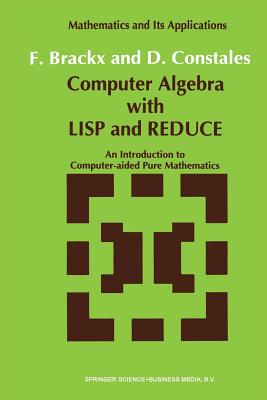 Computer Algebra with LISP and Reduce: An Introduction to Computer-Aided Pure Mathematics - Brackx, F, and Constales, D