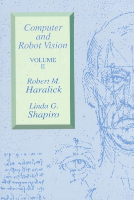Computer and Robot Vision, Volume II - Haralick, Robert M, and Shapiro, Linda G