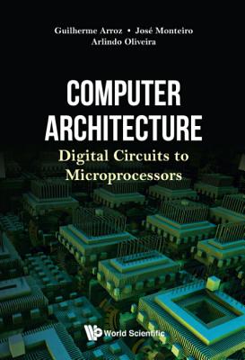 Computer Architecture: Digital Circuits To Microprocessors - Arroz, Guiherme, and Monteiro, Jose, and Oliveira, Arlindo