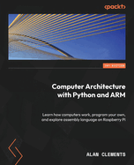 Computer Architecture with Python and ARM: Learn how computers work, program your own, and explore assembly language on Raspberry Pi