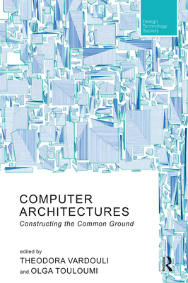 Computer Architectures: Constructing the Common Ground - Vardouli, Theodora (Editor), and Touloumi, Olga (Editor)