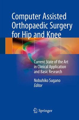 Computer Assisted Orthopaedic Surgery for Hip and Knee: Current State of the Art in Clinical Application and Basic Research - Sugano, Nobuhiko (Editor)