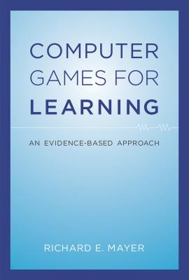 Computer Games for Learning: An Evidence-Based Approach - Mayer, Richard E