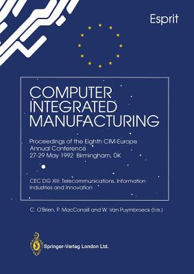 Computer Integrated Manufacturing: Proceedings of the Eighth CIM-Europe Annual Conference 27-29 May 1992 Birmingham, UK Cec Dg XIII: Telecommunications, Information Industries and Innovation - O'Brien, C (Editor), and Macconaill, P (Editor), and Van Puymbroeck, W (Editor)