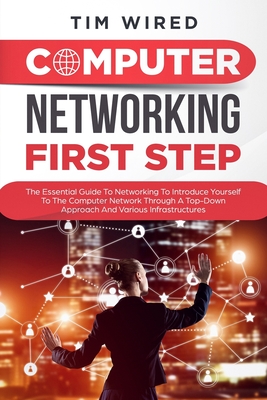 Computer networking first step: The Essential Guide To Networking To Introduce Yourself To The Computer Network Through a Top-down Approach And Various Infrastructures - Wired, Tim