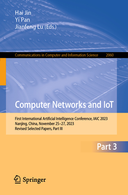 Computer Networks and IoT: First International Artificial Intelligence Conference, IAIC 2023, Nanjing, China, November 25-27, 2023, Revised Selected Papers, Part III - Jin, Hai (Editor), and Pan, Yi (Editor), and Lu, Jianfeng (Editor)