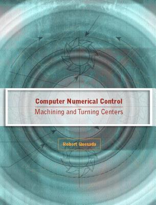 Computer Numerical Control: Machining and Turning Centers - Quesada, Robert