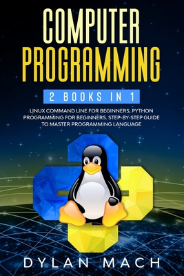 Computer Programming: 2 books in 1: LINUX COMMAND LINE For Beginners, PYTHON Programming For Beginners. Step-by-Step Guide to master Programming Language - Mach, Dylan