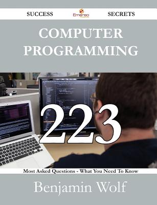 Computer Programming 223 Success Secrets - 223 Most Asked Questions on Computer Programming - What You Need to Know - Wolf, Benjamin