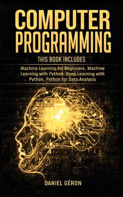 Computer Programming: 4 manuscript: Machine Learning for Beginners, Machine Learning with Python, Deep Learning with Python, Python for Data Analysis - Gron, Daniel