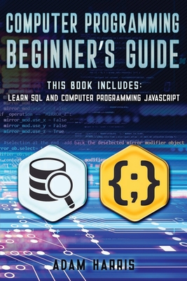 Computer programming beginner's guide: 2 books in 1: learn sql and computer programming javascript - Harris, Adam