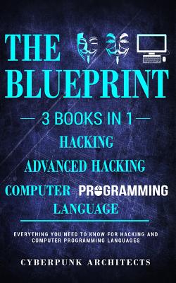 Computer Programming Languages & Hacking & Advanced Hacking: 3 Books in 1: THE BLUEPRINT: Everything You Need To Know - Architects, Cyberpunk