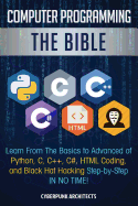 Computer Programming: The Bible: Learn from the Basics to Advanced of Python, C, C++, C#, HTML Coding, and Black Hat Hacking Step-By-Step in No Time!