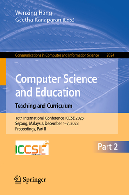 Computer Science and Education. Teaching and Curriculum: 18th International Conference, ICCSE 2023, Sepang, Malaysia, December 1-7, 2023, Proceedings, Part II - Hong, Wenxing (Editor), and Kanaparan, Geetha (Editor)