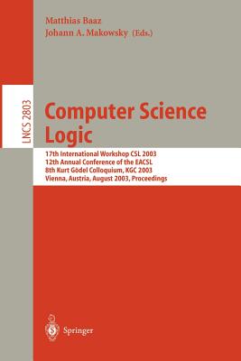 Computer Science Logic: 17th International Workshop, CSL 2003, 12th Annual Conference of the Eacsl, and 8th Kurt Gdel Colloquium, Kgc 2003, Vienna, Austria, August 25-30, 2003, Proceedings - Baaz, Matthias (Editor), and Makowsky, Johann M (Editor)