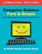 Computer Science Pure and Simple, Combined Edition: Fun Programming for Homeschoolers Grades 7-12