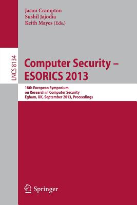 Computer Security -- ESORICS 2013: 18th European Symposium on Research in Computer Security, Egham, UK, September 9-13, 2013, Proceedings - Crampton, Jason (Editor), and Jajodia, Sushil (Editor), and Mayes, Keith (Editor)