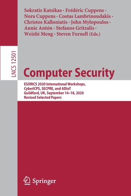 Computer Security: Esorics 2020 International Workshops, Cybericps, Secpre, and Adiot, Guildford, Uk, September 14-18, 2020, Revised Selected Papers - Katsikas, Sokratis (Editor), and Cuppens, Frdric (Editor), and Cuppens, Nora (Editor)