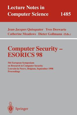 Computer Security - Esorics 98: 5th European Symposium on Research in Computer Security, Louvain-La-Neuve, Belgium, September 16-18, 1998, Proceedings - Quisquater, Jean-Jacques (Editor), and Deswarte, Yves (Editor), and Meadows, Catherine (Editor)