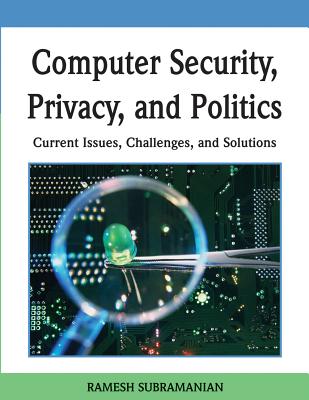 Computer Security, Privacy, and Politics: Current Issues, Challenges, and Solutions - Subramanian, Ramesh