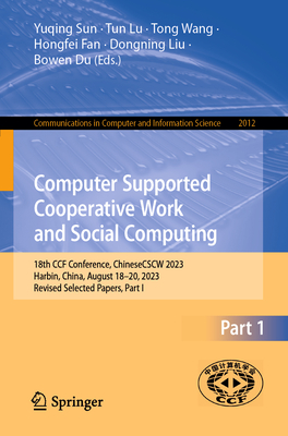 Computer Supported Cooperative Work and Social Computing: 18th CCF Conference, ChineseCSCW 2023, Harbin, China, August 18-20, 2023, Revised Selected Papers, Part I - Sun, Yuqing (Editor), and Lu, Tun (Editor), and Wang, Tong (Editor)