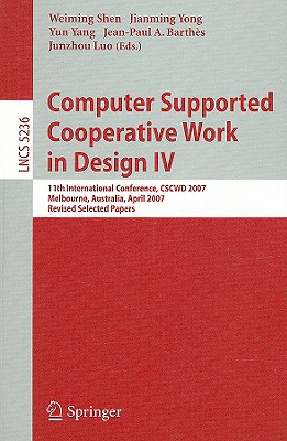 Computer Supported Cooperative Work in Design IV: 11th International Conference, Cscwd 2007, Melbourne, Australia, April 26-28, 2007. Revised Selected Papers - Shen, Weiming (Editor), and Yong, Jianming (Editor), and Yang, Yun (Editor)