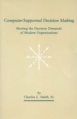 Computer-Supported Decision Making: Meeting the Decision Demands of Modern Organizations - Smith, Charles L