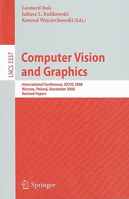 Computer Vision and Graphics: International Conference, ICCVG 2008, Warsaw, Poland, November 10-12, 2008 Revised Papers - Bolc, Leonard (Editor), and Kulikowski, Juliusz Lech (Editor), and Wojciechowski, Konrad (Editor)