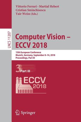 Computer Vision - Eccv 2018: 15th European Conference, Munich, Germany, September 8-14, 2018, Proceedings, Part III - Ferrari, Vittorio (Editor), and Hebert, Martial (Editor), and Sminchisescu, Cristian (Editor)