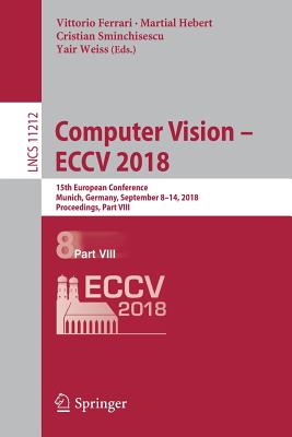 Computer Vision - Eccv 2018: 15th European Conference, Munich, Germany, September 8-14, 2018, Proceedings, Part VIII - Ferrari, Vittorio (Editor), and Hebert, Martial (Editor), and Sminchisescu, Cristian (Editor)